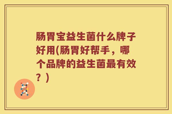 肠胃宝益生菌什么牌子好用(肠胃好帮手，哪个品牌的益生菌最有效？)