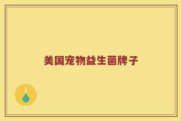 美国宠物益生菌牌子 美国宠物益生菌牌子