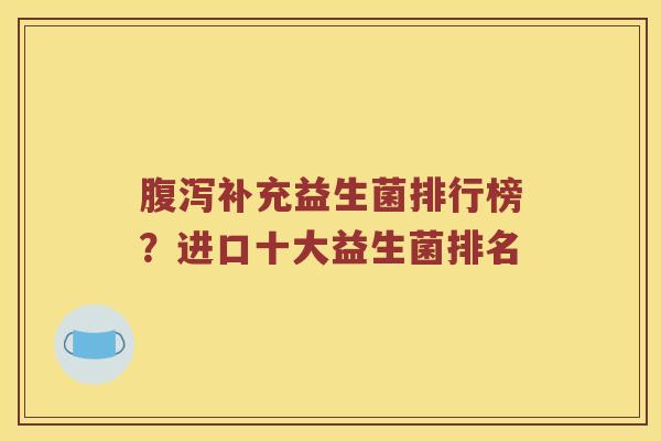 补充益生菌排行榜?进口十大益生菌排名 补充益生菌排行榜?进口十大益生菌排名