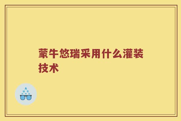 蒙牛悠瑞采用什么灌装技术