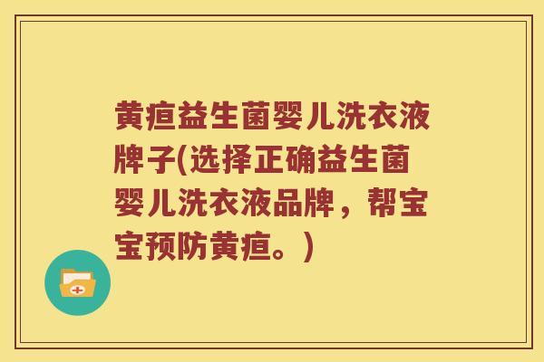 黄疸益生菌婴儿洗衣液牌子(选择正确益生菌婴儿洗衣液品牌，帮宝宝预防黄疸。)