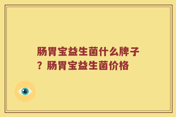 肠胃宝益生菌什么牌子？肠胃宝益生菌价格