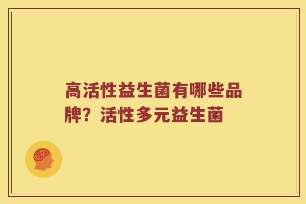 高活性益生菌有哪些品牌？活性多元益生菌