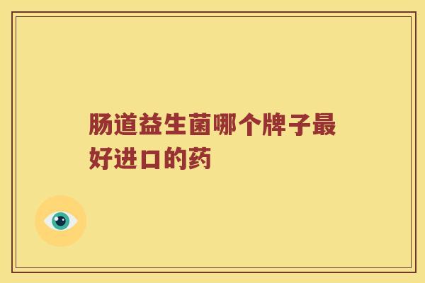 肠道益生菌哪个牌子最好进口的药