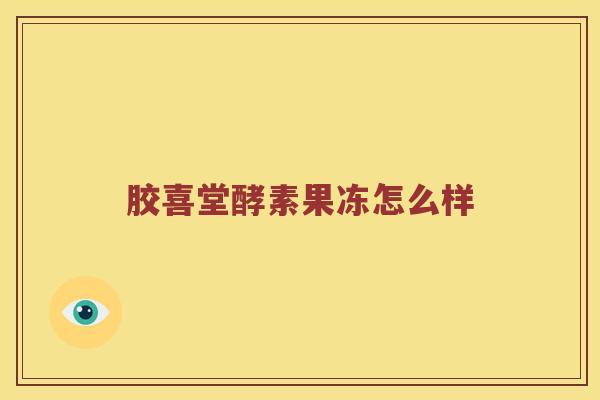 胶喜堂酵素果冻怎么样
