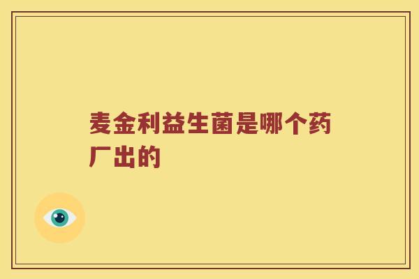 麦金利益生菌是哪个药厂出的