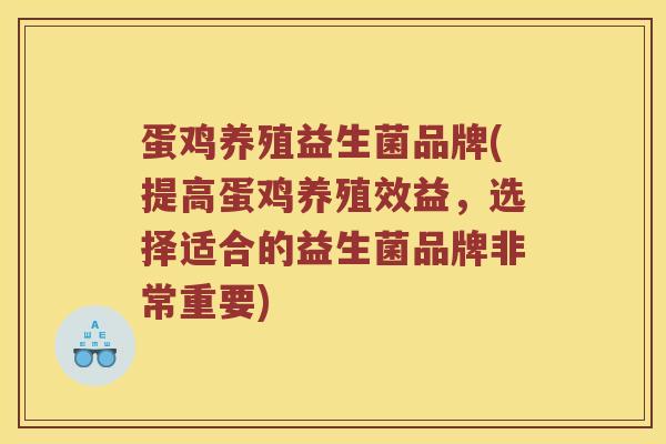 蛋鸡养殖益生菌品牌(提高蛋鸡养殖效益,选择适合的益生菌品牌非常重要) 蛋鸡养殖益生菌品牌(提高蛋鸡养殖效益,选择适合的益生菌品牌非常重要)