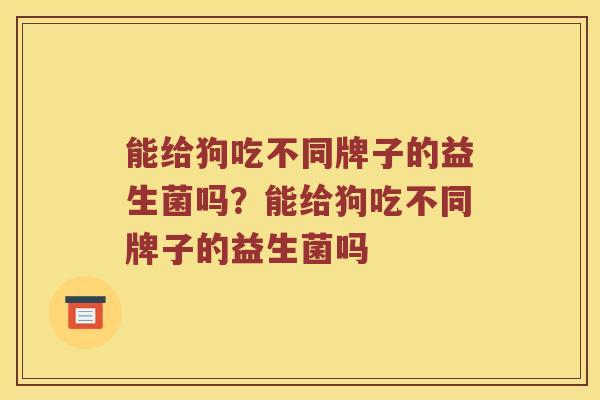能给狗吃不同牌子的益生菌吗？能给狗吃不同牌子的益生菌吗