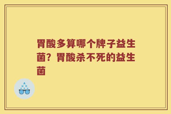 胃酸多算哪个牌子益生菌？胃酸杀不死的益生菌