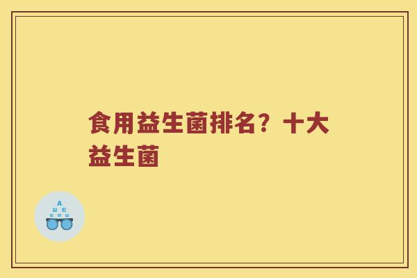 食用益生菌排名？十大益生菌