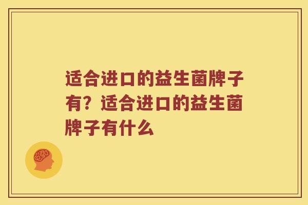 适合进口的益生菌牌子有？适合进口的益生菌牌子有什么