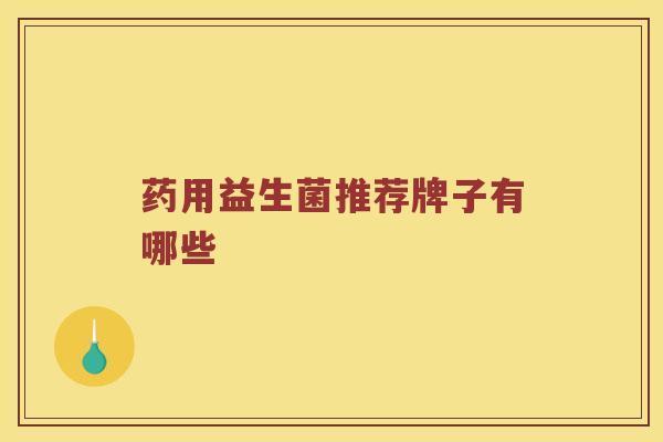 药用益生菌推荐牌子有哪些