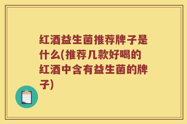 红酒益生菌推荐牌子是什么(推荐几款好喝的红酒中含有益生菌的牌子)