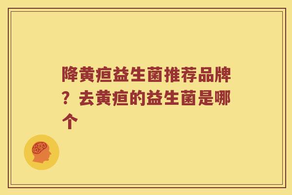 降黄疸益生菌推荐品牌？去黄疸的益生菌是哪个