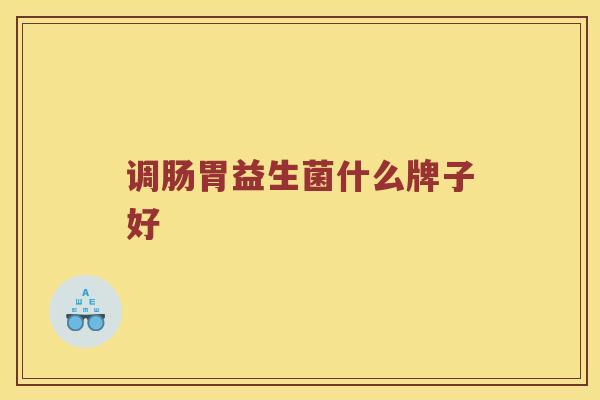 调肠胃益生菌什么牌子好