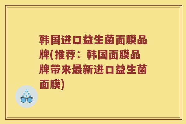 韩国进口益生菌面膜品牌(推荐：韩国面膜品牌带来最新进口益生菌面膜)