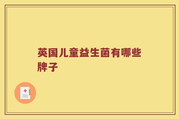 英国儿童益生菌有哪些牌子 英国儿童益生菌有哪些牌子