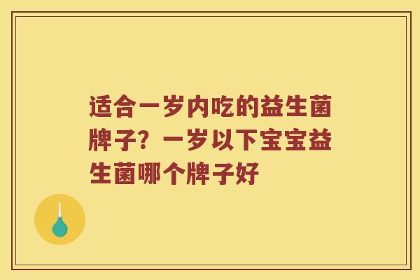 适合一岁内吃的益生菌牌子？一岁以下宝宝益生菌哪个牌子好