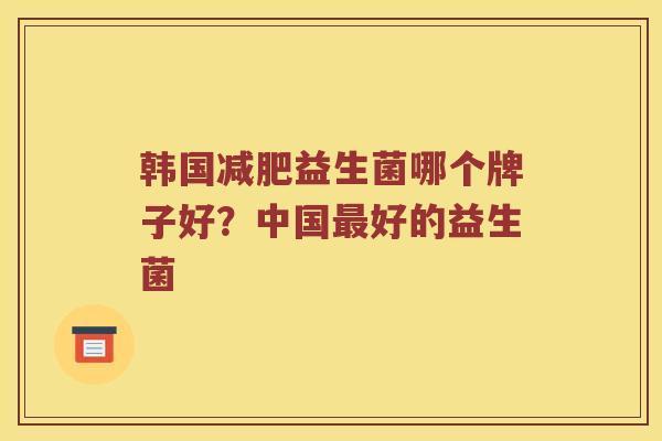 韩国益生菌哪个牌子好?中国好的益生菌 韩国益生菌哪个牌子好?中国好的益生菌