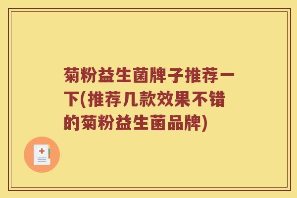 菊粉益生菌牌子推荐一下(推荐几款效果不错的菊粉益生菌品牌) 菊粉益生菌牌子推荐一下(推荐几款效果不错的菊粉益生菌品牌)
