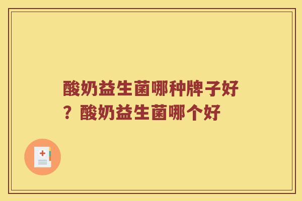 酸奶益生菌哪种牌子好?酸奶益生菌哪个好 酸奶益生菌哪种牌子好?酸奶益生菌哪个好