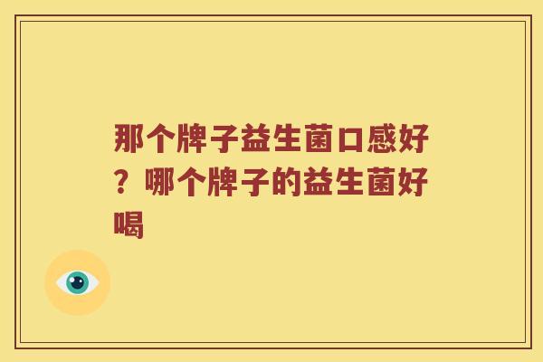那个牌子益生菌口感好？哪个牌子的益生菌好喝