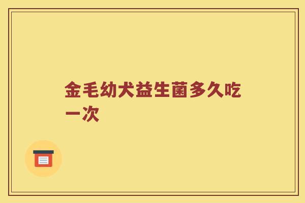 金毛幼犬益生菌多久吃一次