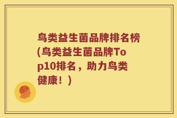 鸟类益生菌品牌排名榜(鸟类益生菌品牌Top10排名，助力鸟类健康！)
