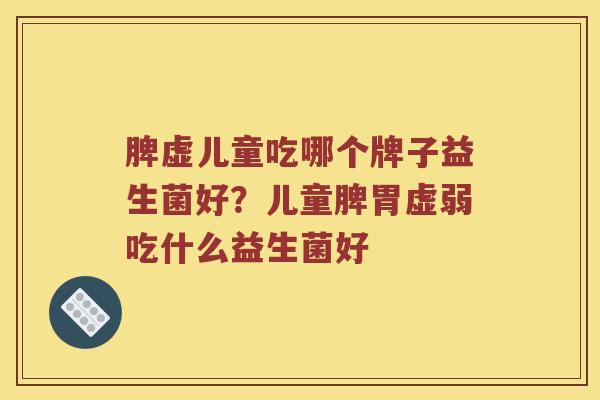 脾虚儿童吃哪个牌子益生菌好？儿童脾胃虚弱吃什么益生菌好