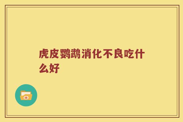虎皮鹦鹉消化不良吃什么好