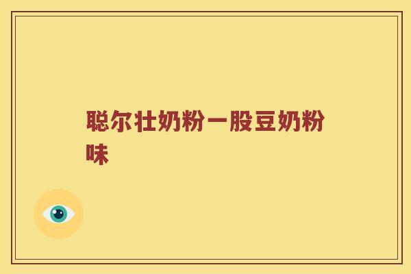 聪尔壮奶粉一股豆奶粉味 聪尔壮奶粉一股豆奶粉味