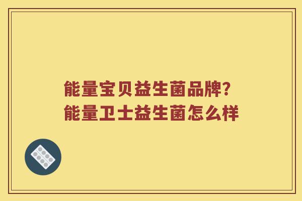 能量宝贝益生菌品牌？能量卫士益生菌怎么样