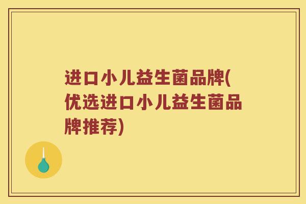 进口小儿益生菌品牌(优选进口小儿益生菌品牌推荐)