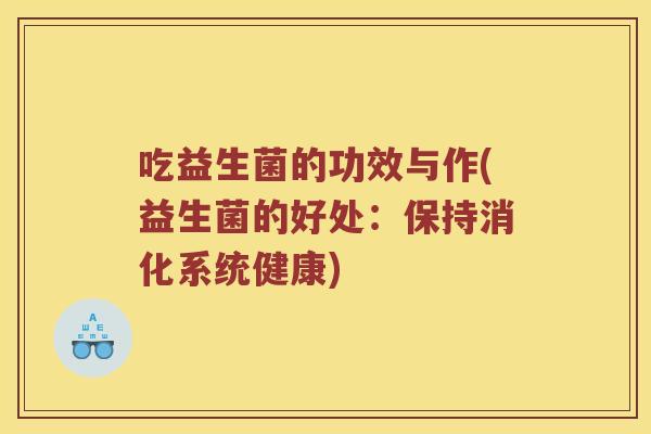 吃益生菌的功效与作(益生菌的好处：保持消化系统健康)
