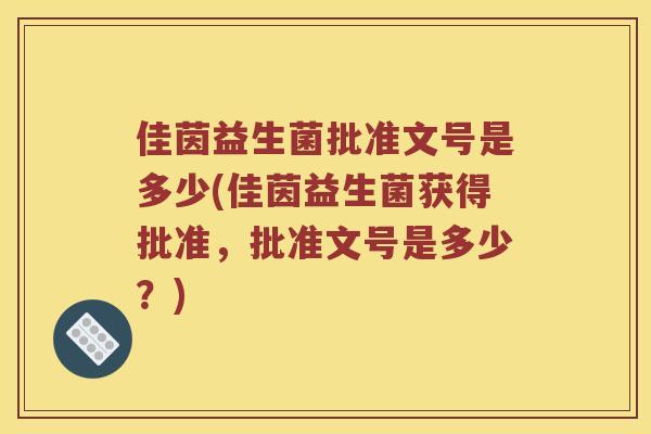 佳茵益生菌批准文号是多少(佳茵益生菌获得批准，批准文号是多少？)