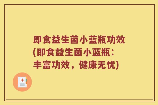即食益生菌小蓝瓶功效(即食益生菌小蓝瓶：丰富功效，健康无忧)