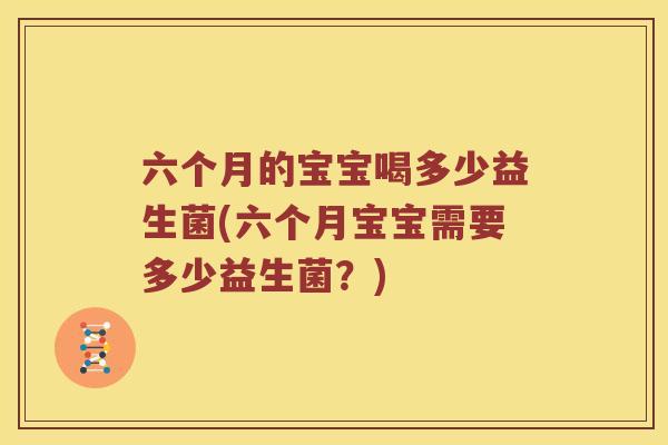六个月的宝宝喝多少益生菌(六个月宝宝需要多少益生菌？)