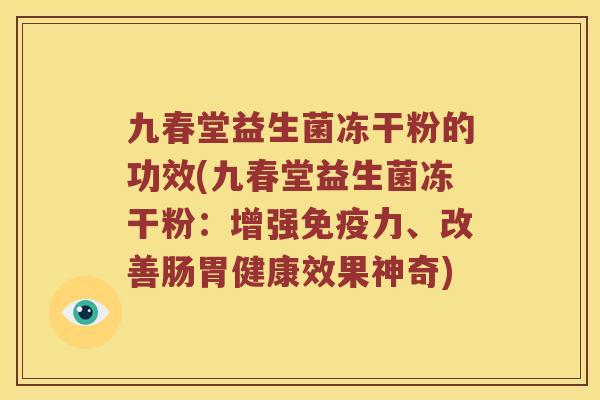 九春堂益生菌冻干粉的功效(九春堂益生菌冻干粉:增强力、改善肠胃健康效果神奇) 九春堂益生菌冻干粉的功效(九春堂益生菌冻干粉:增强力、改善肠胃健康效果神奇)