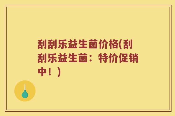 刮刮乐益生菌价格(刮刮乐益生菌：特价促销中！)