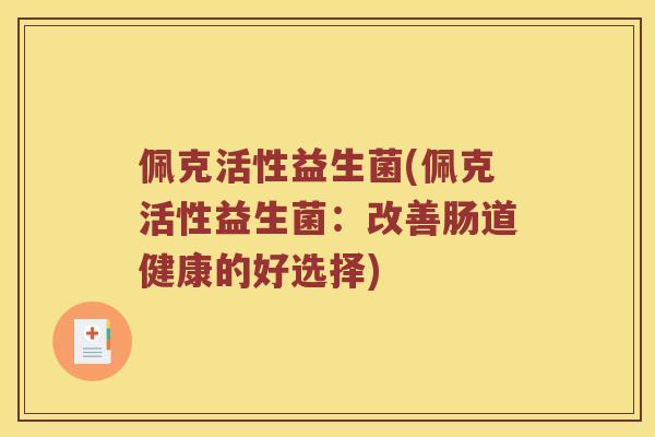 佩克活性益生菌(佩克活性益生菌：改善肠道健康的好选择)