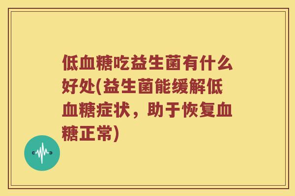 低血糖吃益生菌有什么好处(益生菌能缓解低血糖症状，助于恢复血糖正常)