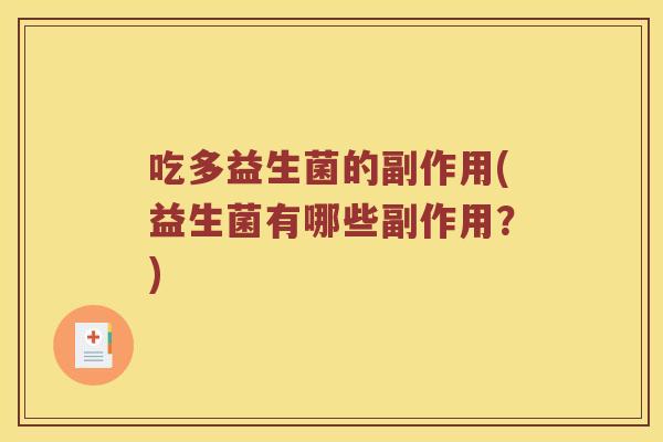 吃多益生菌的副作用(益生菌有哪些副作用？)