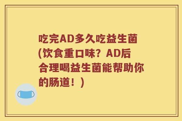 吃完AD多久吃益生菌(饮食重口味？AD后合理喝益生菌能帮助你的肠道！)