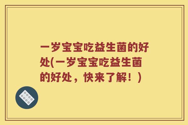 一岁宝宝吃益生菌的好处(一岁宝宝吃益生菌的好处，快来了解！)