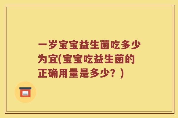 一岁宝宝益生菌吃多少为宜(宝宝吃益生菌的正确用量是多少？)