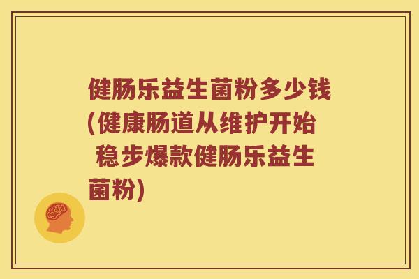 健肠乐益生菌粉多少钱(健康肠道从维护开始 稳步爆款健肠乐益生菌粉) 健肠乐益生菌粉多少钱(健康肠道从维护开始 稳步爆款健肠乐益生菌粉)