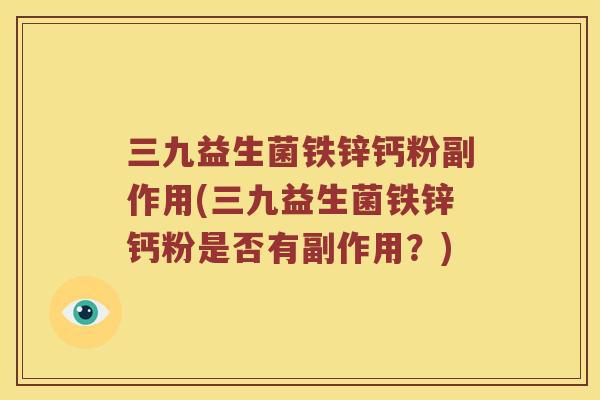 三九益生菌铁锌钙粉副作用(三九益生菌铁锌钙粉是否有副作用？)