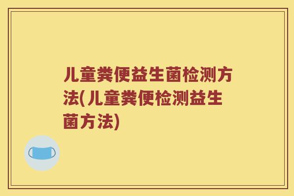 儿童粪便益生菌检测方法(儿童粪便检测益生菌方法)
