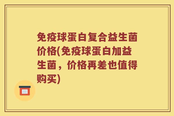 免疫球蛋白复合益生菌价格(免疫球蛋白加益生菌，价格再差也值得购买)