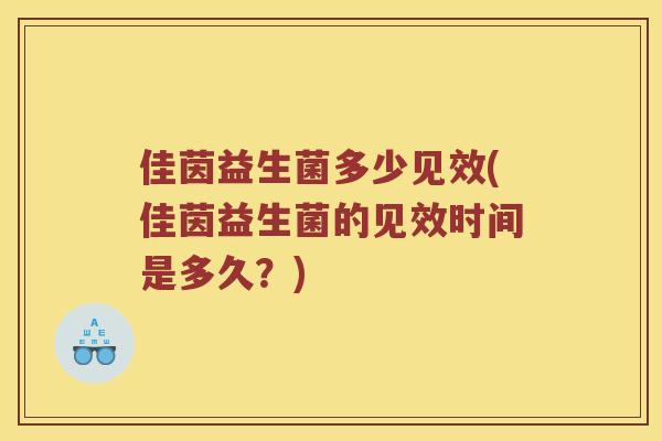 佳茵益生菌多少见效(佳茵益生菌的见效时间是多久？)